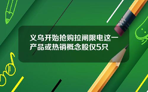 义乌开始抢购拉闸限电这一产品或热销概念股仅5只