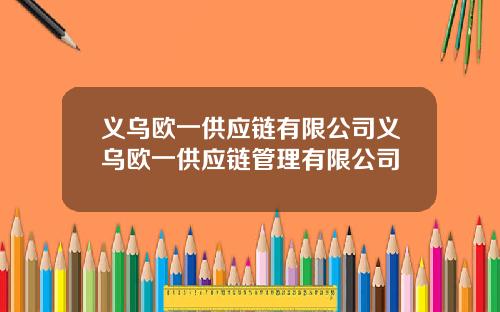 义乌欧一供应链有限公司义乌欧一供应链管理有限公司