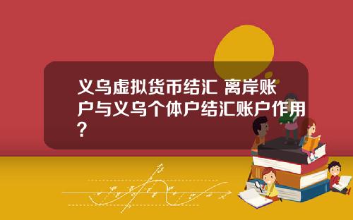 义乌虚拟货币结汇 离岸账户与义乌个体户结汇账户作用？
