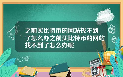 之前买比特币的网站找不到了怎么办之前买比特币的网站找不到了怎么办呢