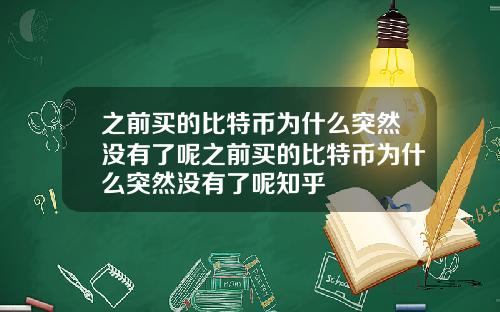 之前买的比特币为什么突然没有了呢之前买的比特币为什么突然没有了呢知乎