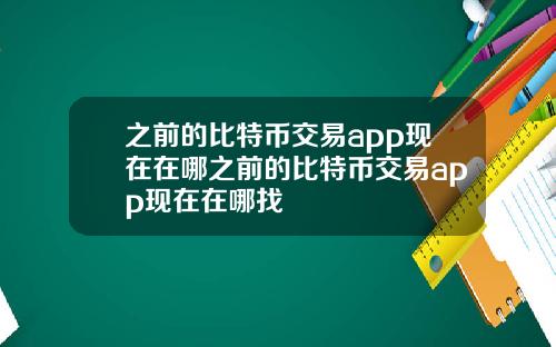 之前的比特币交易app现在在哪之前的比特币交易app现在在哪找