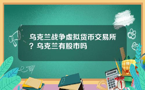 乌克兰战争虚拟货币交易所？乌克兰有股市吗