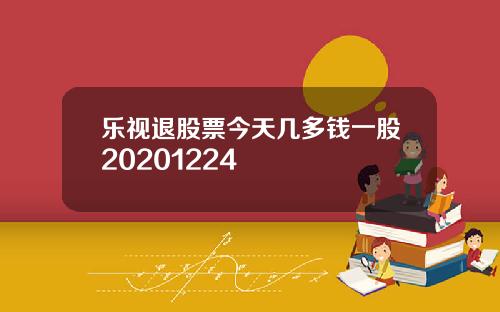 乐视退股票今天几多钱一股20201224