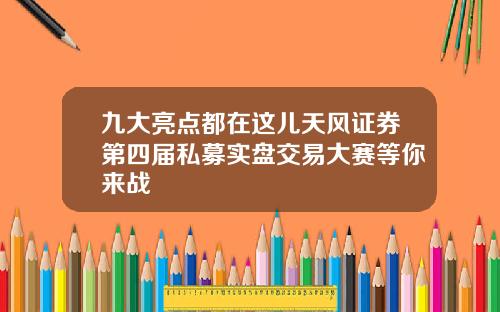 九大亮点都在这儿天风证券第四届私募实盘交易大赛等你来战