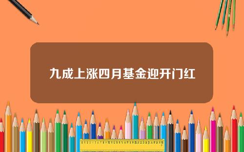 九成上涨四月基金迎开门红