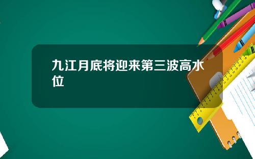 九江月底将迎来第三波高水位