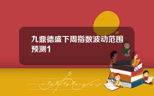 九鼎德盛下周指数波动范围预测1