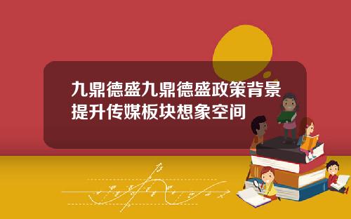 九鼎德盛九鼎德盛政策背景提升传媒板块想象空间