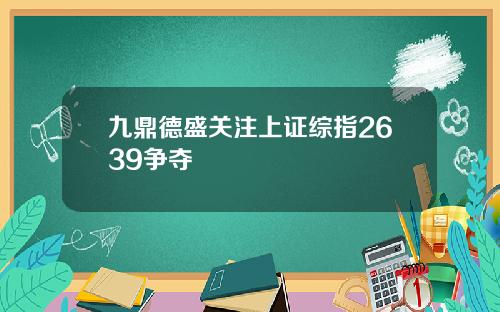 九鼎德盛关注上证综指2639争夺