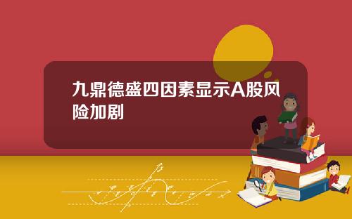 九鼎德盛四因素显示A股风险加剧