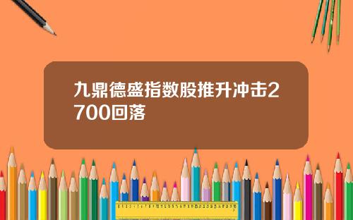 九鼎德盛指数股推升冲击2700回落