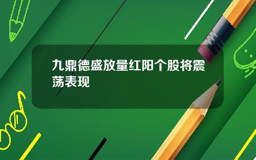 九鼎德盛放量红阳个股将震荡表现