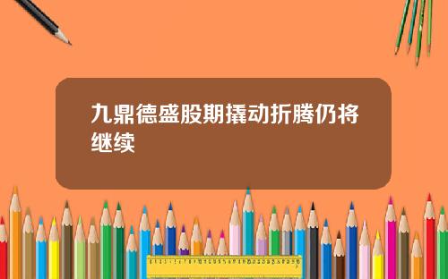 九鼎德盛股期撬动折腾仍将继续