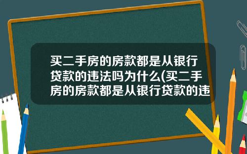 买二手房的房款都是从银行贷款的违法吗为什么(买二手房的房款都是从银行贷款的违法吗怎么办)