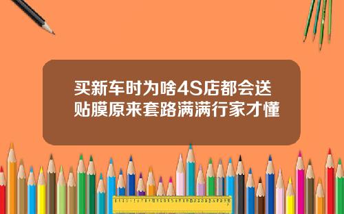 买新车时为啥4S店都会送贴膜原来套路满满行家才懂