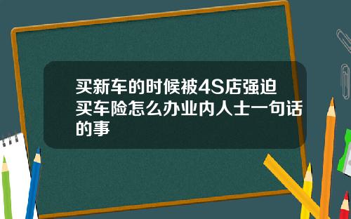 买新车的时候被4S店强迫买车险怎么办业内人士一句话的事