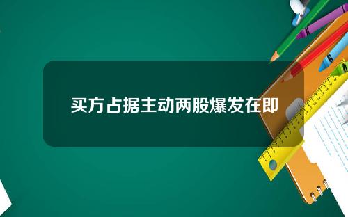 买方占据主动两股爆发在即