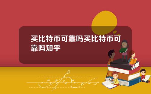 买比特币可靠吗买比特币可靠吗知乎
