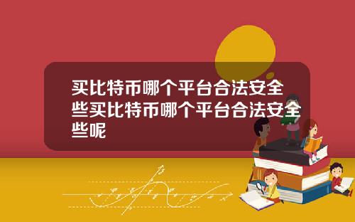 买比特币哪个平台合法安全些买比特币哪个平台合法安全些呢
