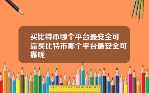 买比特币哪个平台最安全可靠买比特币哪个平台最安全可靠呢