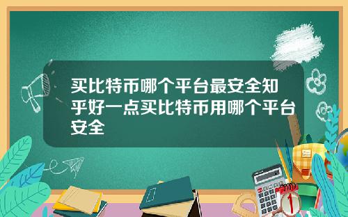 买比特币哪个平台最安全知乎好一点买比特币用哪个平台安全