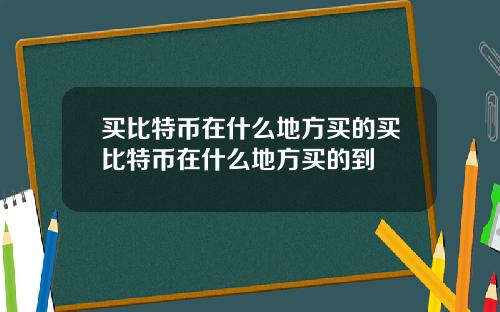 买比特币在什么地方买的买比特币在什么地方买的到
