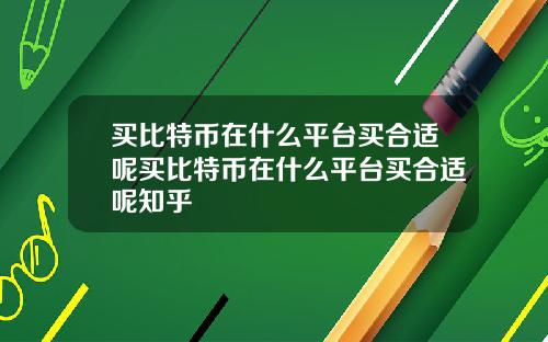 买比特币在什么平台买合适呢买比特币在什么平台买合适呢知乎