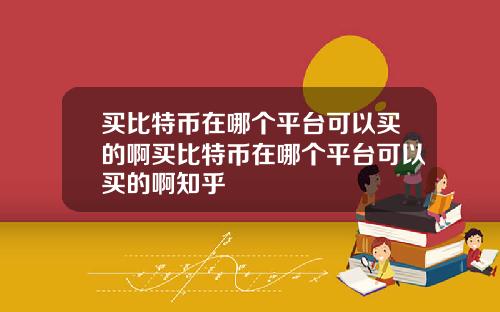 买比特币在哪个平台可以买的啊买比特币在哪个平台可以买的啊知乎