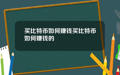 买比特币如何赚钱买比特币如何赚钱的