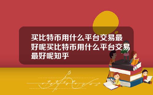 买比特币用什么平台交易最好呢买比特币用什么平台交易最好呢知乎