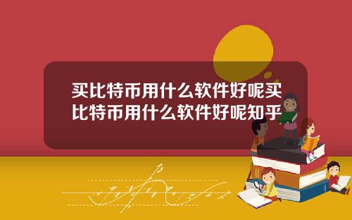 买比特币用什么软件好呢买比特币用什么软件好呢知乎