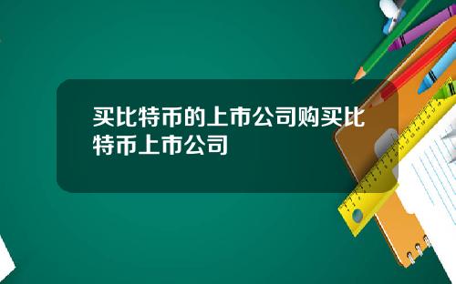 买比特币的上市公司购买比特币上市公司
