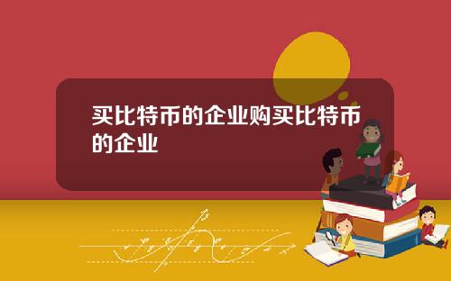买比特币的企业购买比特币的企业