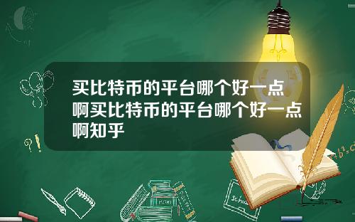 买比特币的平台哪个好一点啊买比特币的平台哪个好一点啊知乎