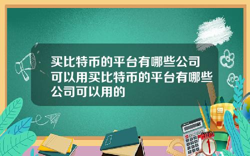 买比特币的平台有哪些公司可以用买比特币的平台有哪些公司可以用的