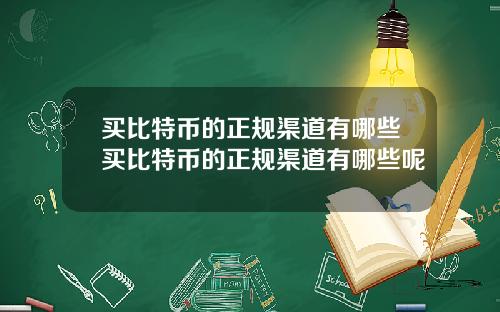 买比特币的正规渠道有哪些买比特币的正规渠道有哪些呢