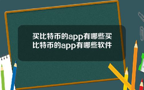 买比特币的app有哪些买比特币的app有哪些软件