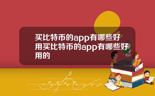 买比特币的app有哪些好用买比特币的app有哪些好用的