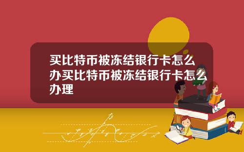 买比特币被冻结银行卡怎么办买比特币被冻结银行卡怎么办理