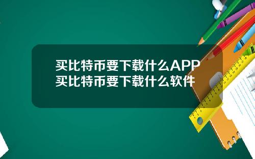 买比特币要下载什么APP买比特币要下载什么软件