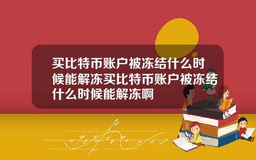 买比特币账户被冻结什么时候能解冻买比特币账户被冻结什么时候能解冻啊