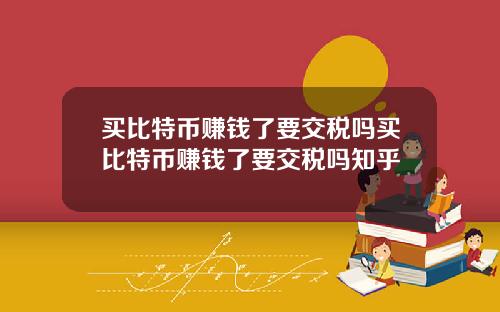 买比特币赚钱了要交税吗买比特币赚钱了要交税吗知乎