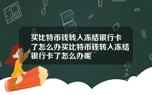 买比特币钱转入冻结银行卡了怎么办买比特币钱转入冻结银行卡了怎么办呢