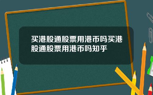 买港股通股票用港币吗买港股通股票用港币吗知乎