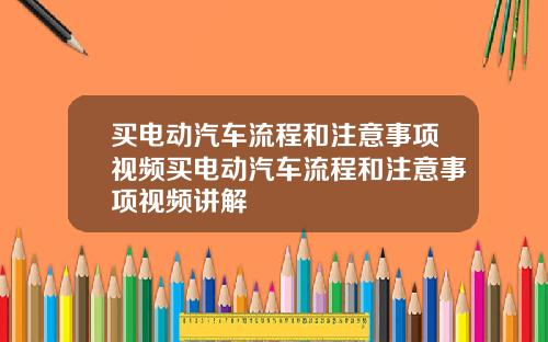 买电动汽车流程和注意事项视频买电动汽车流程和注意事项视频讲解