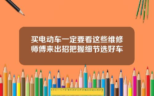 买电动车一定要看这些维修师傅来出招把握细节选好车