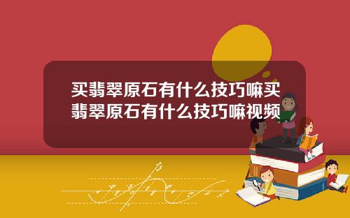 买翡翠原石有什么技巧嘛买翡翠原石有什么技巧嘛视频