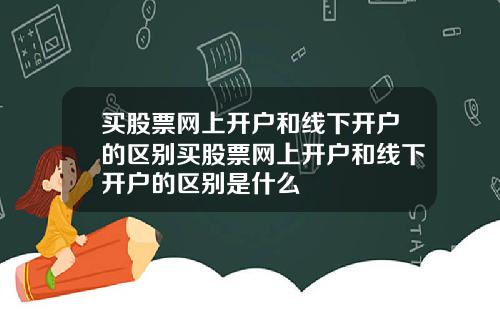 买股票网上开户和线下开户的区别买股票网上开户和线下开户的区别是什么