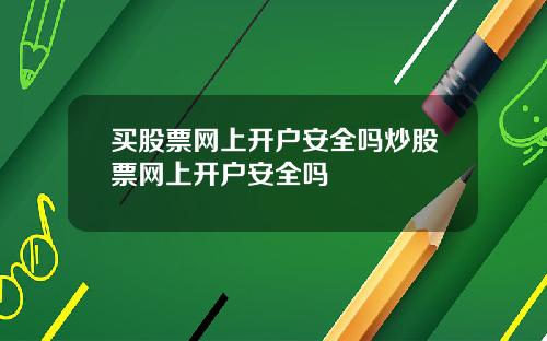 买股票网上开户安全吗炒股票网上开户安全吗